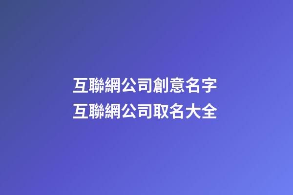 互聯網公司創意名字 互聯網公司取名大全